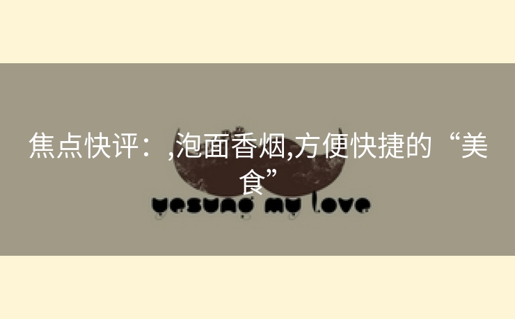 焦点快评：,泡面香烟,方便快捷的“美食”