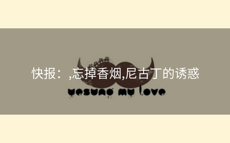 快报：,忘掉香烟,尼古丁的诱惑