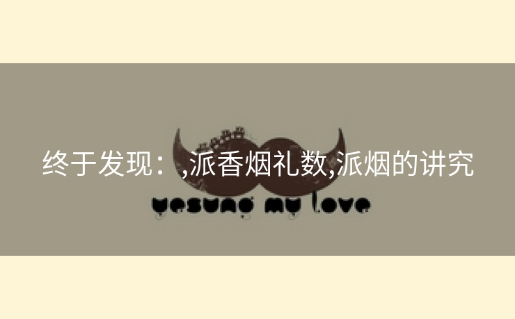 终于发现：,派香烟礼数,派烟的讲究