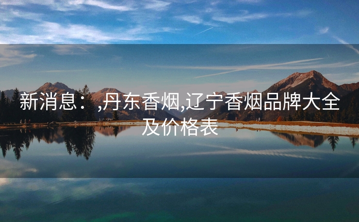 新消息：,丹东香烟,辽宁香烟品牌大全及价格表