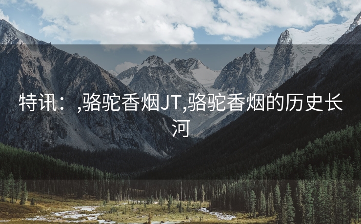 特讯：,骆驼香烟JT,骆驼香烟的历史长河