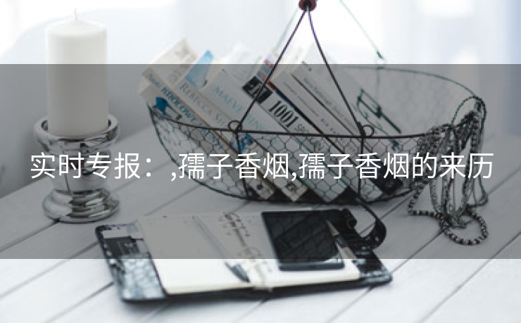 实时专报：,孺子香烟,孺子香烟的来历