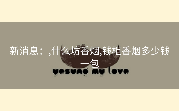 新消息：,什么坊香烟,钱柜香烟多少钱一包