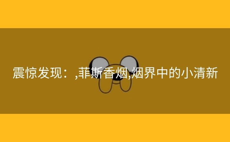 震惊发现：,菲斯香烟,烟界中的小清新