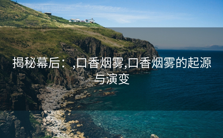 揭秘幕后：,口香烟雾,口香烟雾的起源与演变