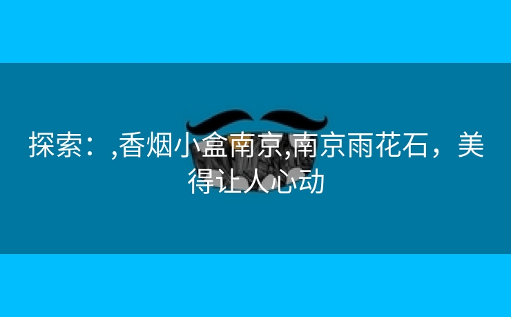 探索：,香烟小盒南京,南京雨花石，美得让人心动