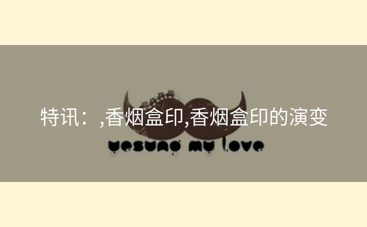 特讯：,香烟盒印,香烟盒印的演变
