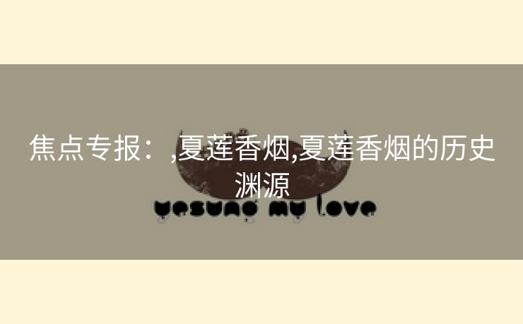 焦点专报：,夏莲香烟,夏莲香烟的历史渊源