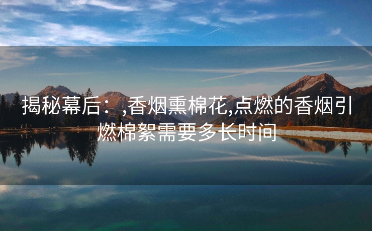 揭秘幕后：,香烟熏棉花,点燃的香烟引燃棉絮需要多长时间