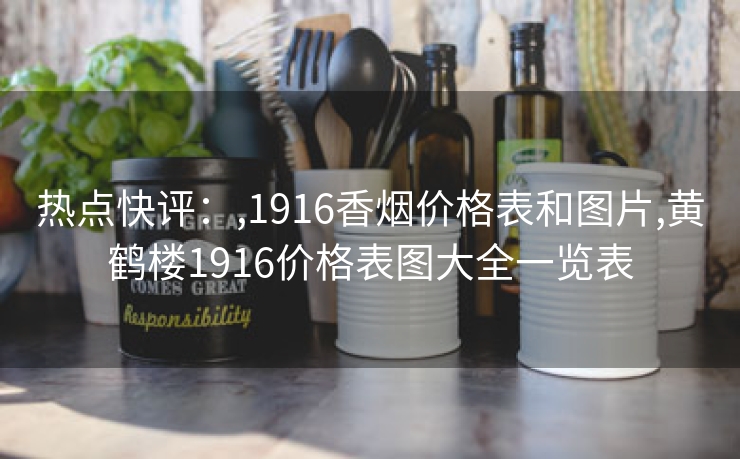热点快评：,1916香烟价格表和图片,黄鹤楼1916价格表图大全一览表