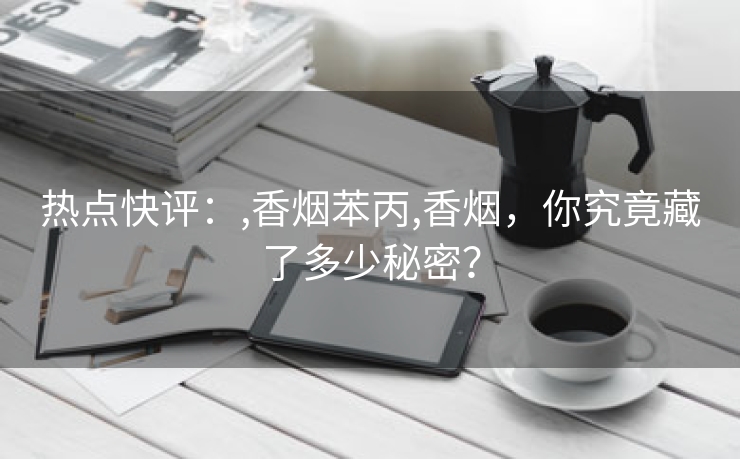 热点快评：,香烟苯丙,香烟，你究竟藏了多少秘密？