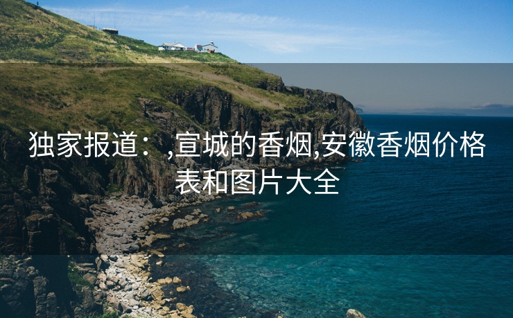 独家报道：,宣城的香烟,安徽香烟价格表和图片大全