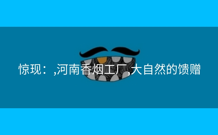 惊现：,河南香烟工厂,大自然的馈赠