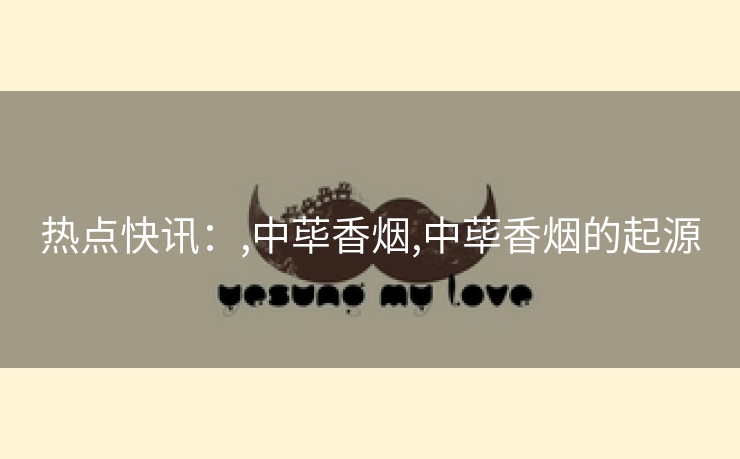 热点快讯：,中荜香烟,中荜香烟的起源