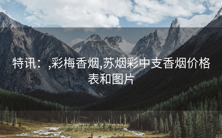 特讯：,彩梅香烟,苏烟彩中支香烟价格表和图片
