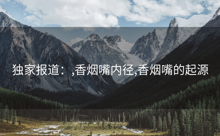 独家报道：,香烟嘴内径,香烟嘴的起源
