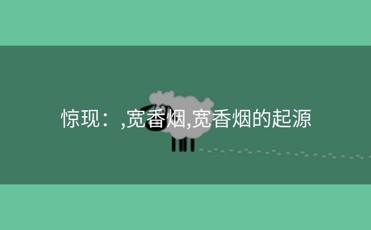 惊现：,宽香烟,宽香烟的起源