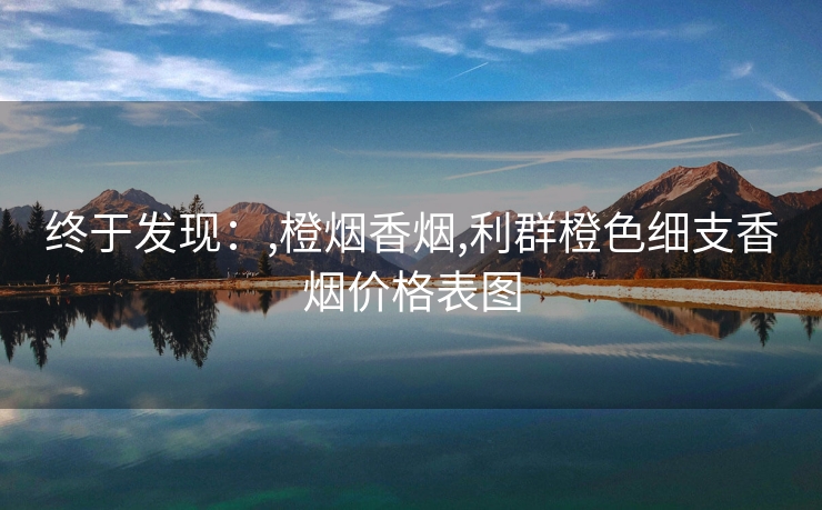 终于发现：,橙烟香烟,利群橙色细支香烟价格表图