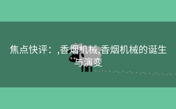 焦点快评：,香烟机械,香烟机械的诞生与演变