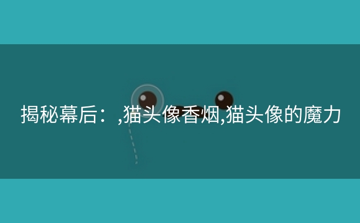 揭秘幕后：,猫头像香烟,猫头像的魔力