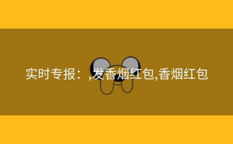 实时专报：,发香烟红包,香烟红包