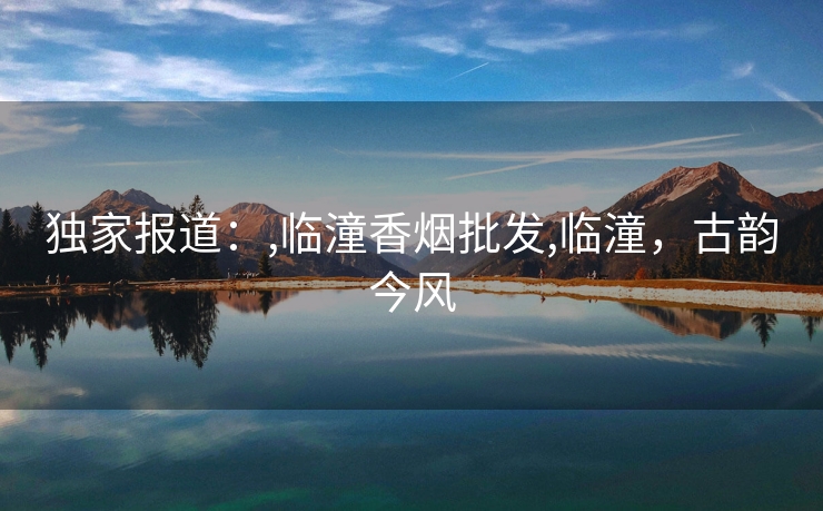 独家报道：,临潼香烟批发,临潼，古韵今风