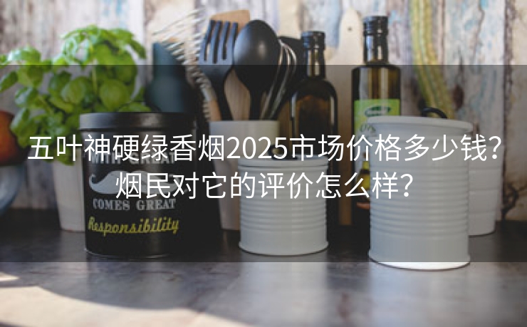 五叶神硬绿香烟2025市场价格多少钱？烟民对它的评价怎么样？