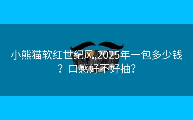 小熊猫软红世纪风,2025年一包多少钱？口感好不好抽？