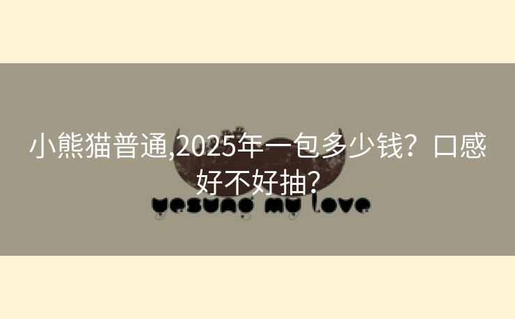 小熊猫普通,2025年一包多少钱？口感好不好抽？