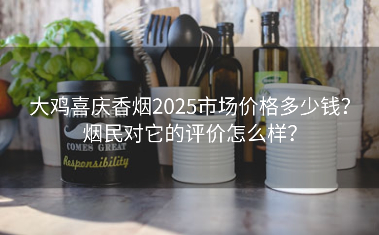 大鸡喜庆香烟2025市场价格多少钱？烟民对它的评价怎么样？