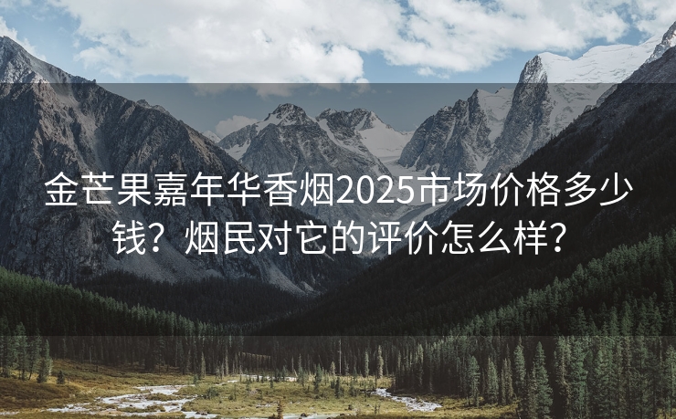 金芒果嘉年华香烟2025市场价格多少钱？烟民对它的评价怎么样？