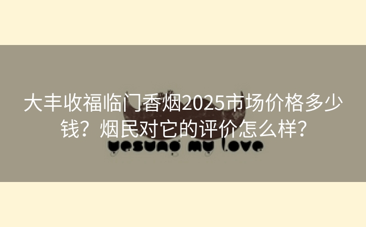 大丰收福临门香烟2025市场价格多少钱？烟民对它的评价怎么样？