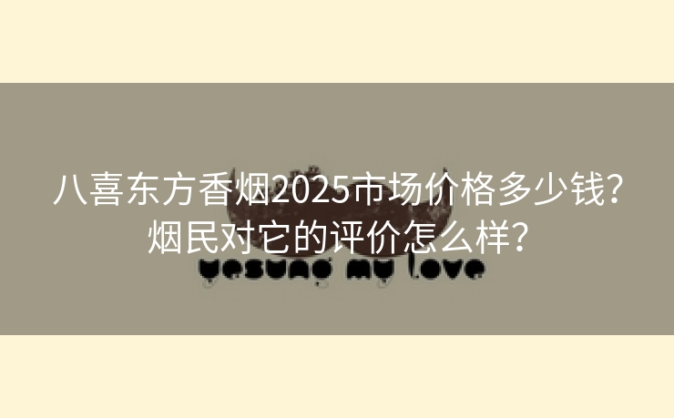 八喜东方香烟2025市场价格多少钱？烟民对它的评价怎么样？
