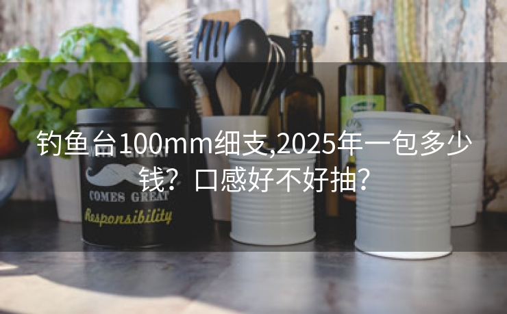 钓鱼台100mm细支,2025年一包多少钱？口感好不好抽？