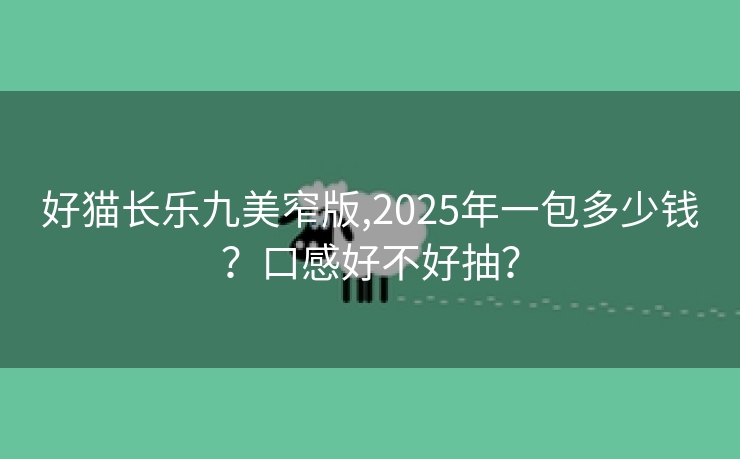 好猫长乐九美窄版,2025年一包多少钱？口感好不好抽？