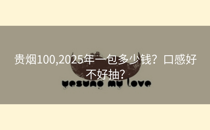 贵烟100,2025年一包多少钱？口感好不好抽？