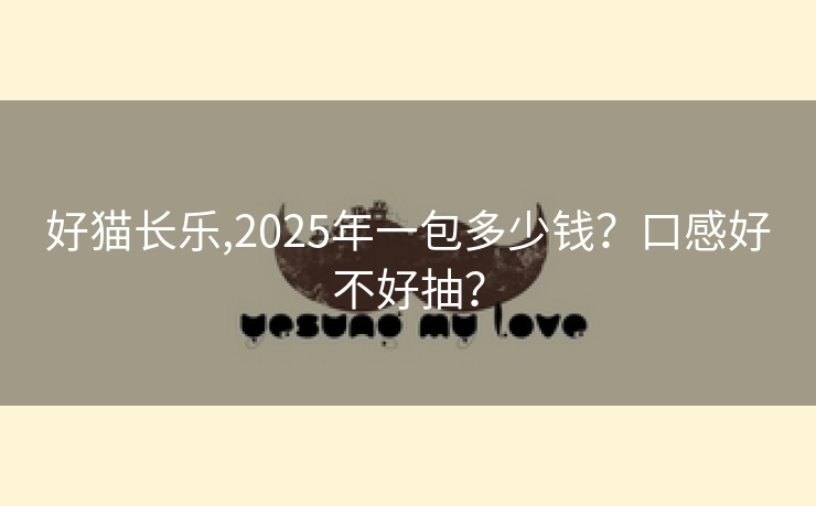 好猫长乐,2025年一包多少钱？口感好不好抽？