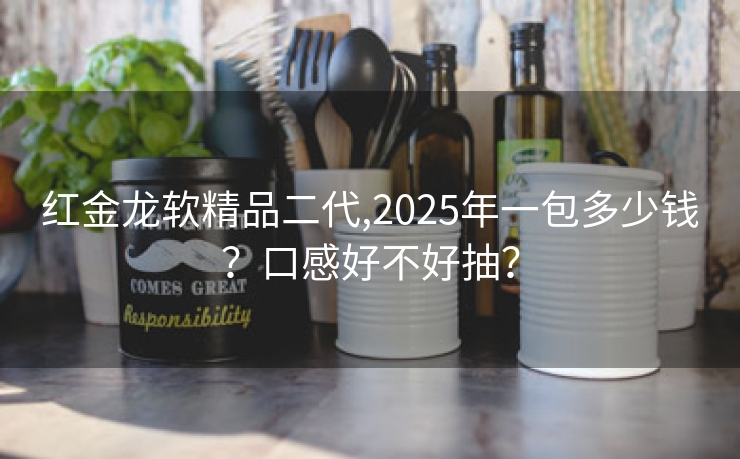 红金龙软精品二代,2025年一包多少钱？口感好不好抽？