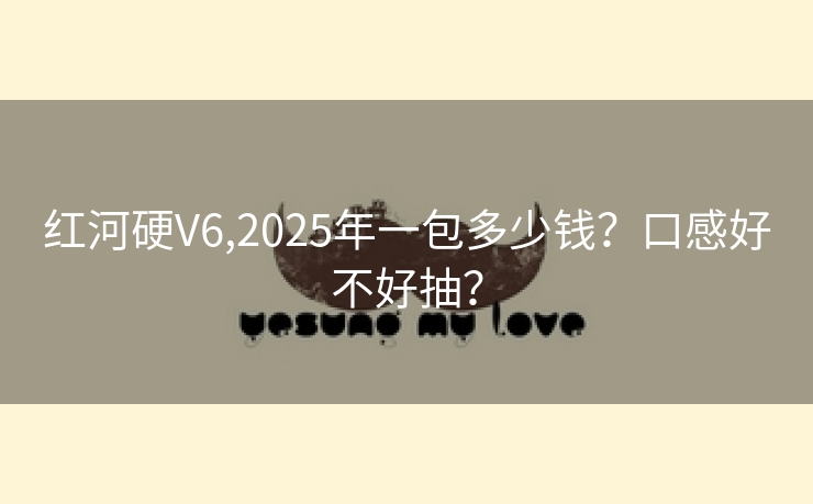 红河硬V6,2025年一包多少钱？口感好不好抽？