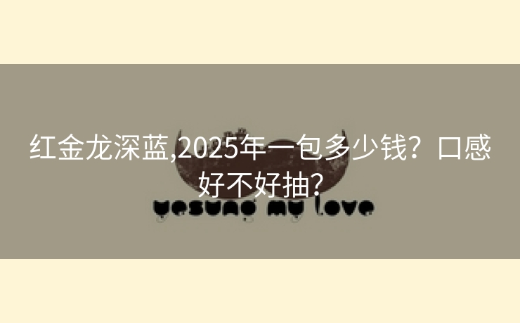 红金龙深蓝,2025年一包多少钱？口感好不好抽？