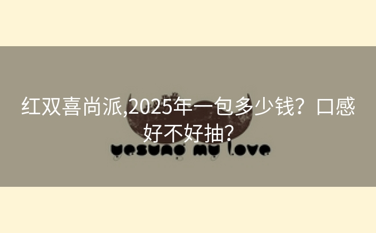 红双喜尚派,2025年一包多少钱？口感好不好抽？