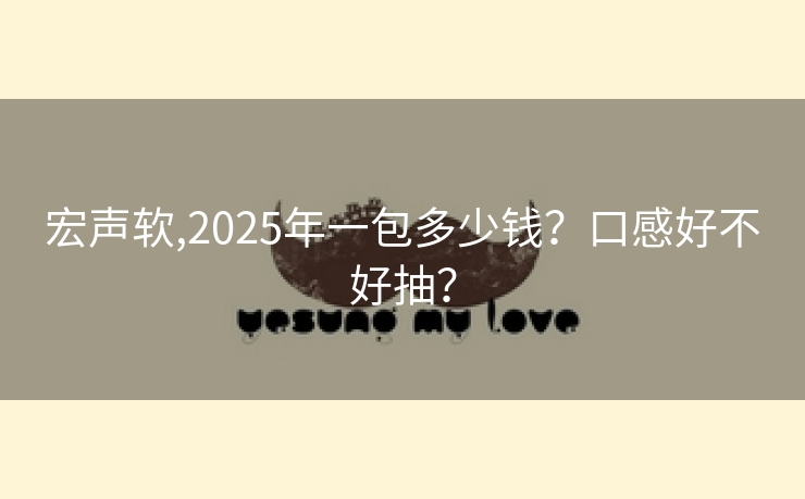 宏声软,2025年一包多少钱？口感好不好抽？
