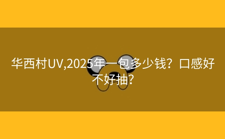 华西村UV,2025年一包多少钱？口感好不好抽？