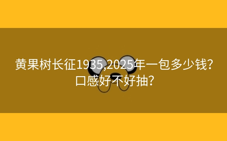 黄果树长征1935,2025年一包多少钱？口感好不好抽？