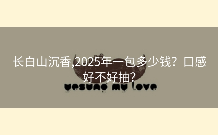 长白山沉香,2025年一包多少钱？口感好不好抽？