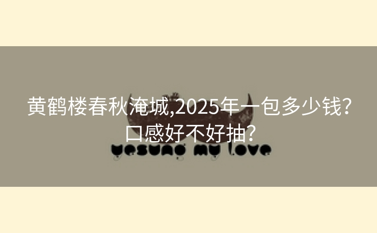 黄鹤楼春秋淹城,2025年一包多少钱？口感好不好抽？