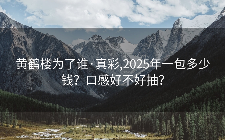 黄鹤楼为了谁·真彩,2025年一包多少钱？口感好不好抽？