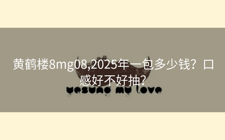 黄鹤楼8mg08,2025年一包多少钱？口感好不好抽？