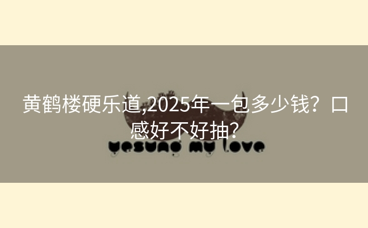 黄鹤楼硬乐道,2025年一包多少钱？口感好不好抽？