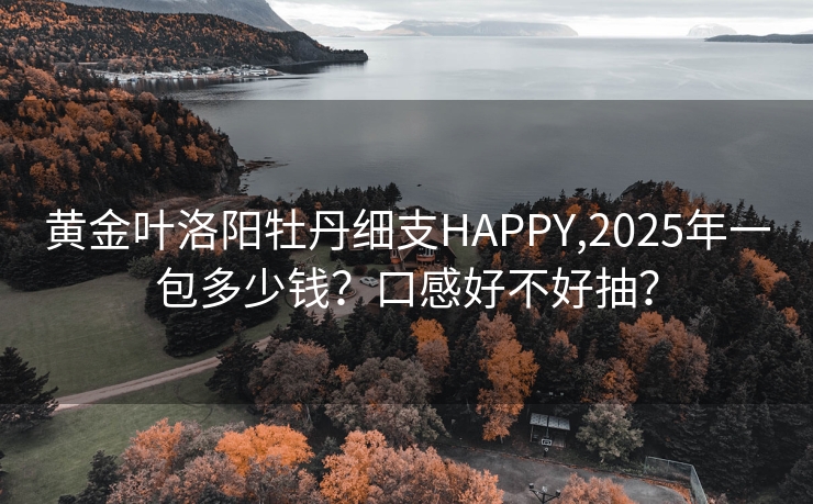 黄金叶洛阳牡丹细支HAPPY,2025年一包多少钱？口感好不好抽？
